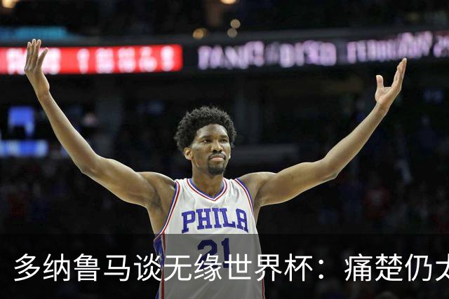 多纳鲁马谈无缘世界杯：痛楚仍太强烈，曼奇尼会帮我们