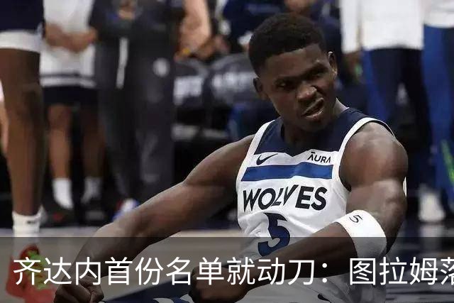 齐达内首份名单就动刀：图拉姆落选，两名新人直接上位