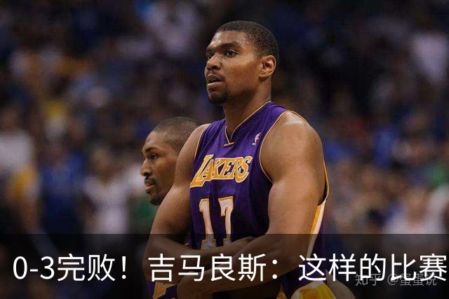 0-3完败！吉马良斯：这样的比赛后心中会有股火 我们必须扭转局面
